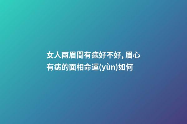 女人兩眉間有痣好不好, 眉心有痣的面相命運(yùn)如何